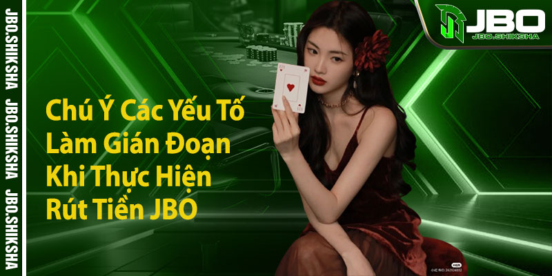 Chú Ý Các Yếu Tố Làm Gián Đoạn Khi Thực Hiện Rút Tiền JBO