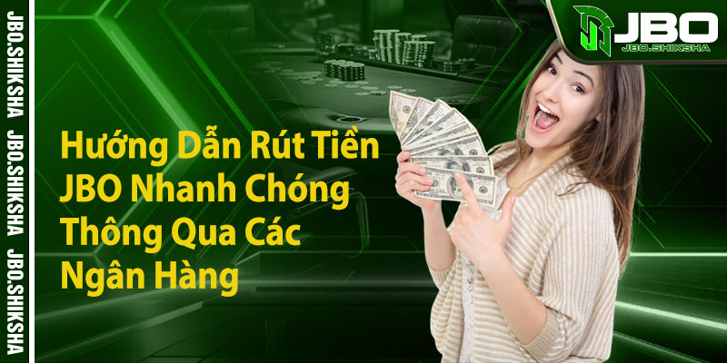 Hướng Dẫn Rút Tiền JBO Nhanh Chóng Thông Qua Các Ngân Hàng