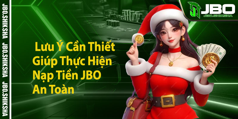 Một Số Lưu Ý Cần Thiết Giúp Thực Hiện Nạp Tiền JBO An Toàn