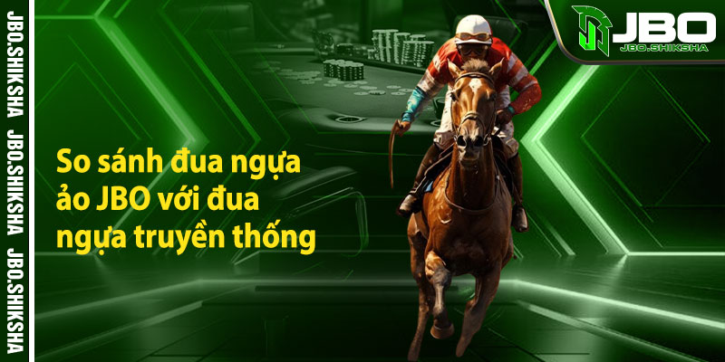 So sánh đua ngựa ảo JBO với đua ngựa truyền thống